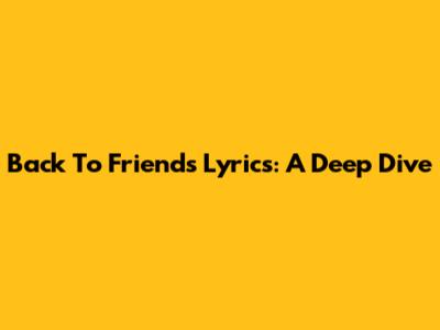 "Back To Friends" Lyrics: A Deep Dive