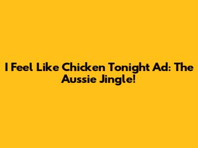 "I Feel Like Chicken Tonight" Ad: The Aussie Jingle!