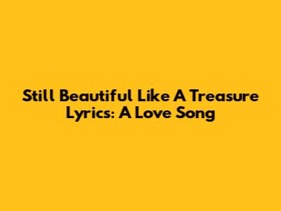 "Still Beautiful Like A Treasure" Lyrics: A Love Song