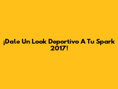 ¡Dale Un Look Deportivo A Tu Spark 2017!