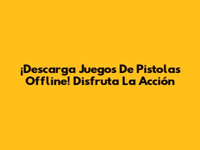 ¡Descarga Juegos De Pistolas Offline! Disfruta La Acción