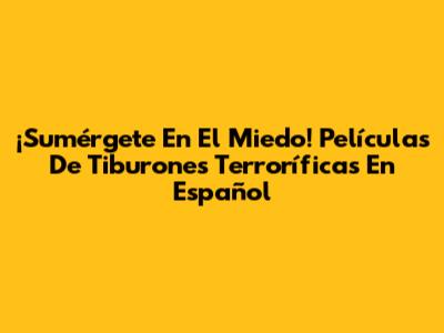 ¡Sumérgete En El Miedo! Películas De Tiburones Terroríficas En Español