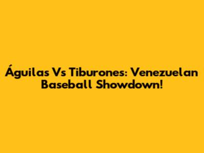 Águilas Vs Tiburones: Venezuelan Baseball Showdown!