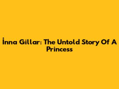 İnna Gillar: The Untold Story Of A Princess