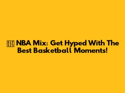 🔥 NBA Mix: Get Hyped With The Best Basketball Moments!