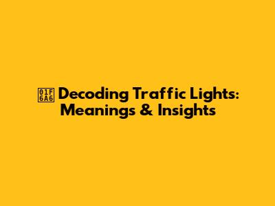 🚦 Decoding Traffic Lights: Meanings & Insights
