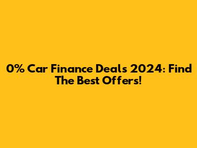 0% Car Finance Deals 2024: Find The Best Offers!