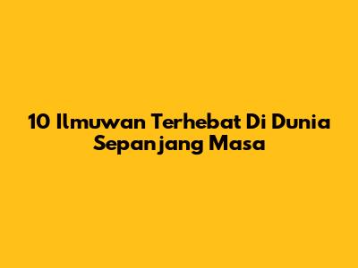 10 Ilmuwan Terhebat Di Dunia Sepanjang Masa