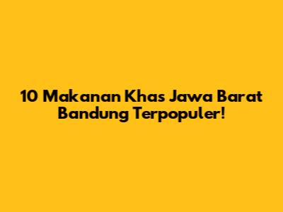 10 Makanan Khas Jawa Barat Bandung Terpopuler!