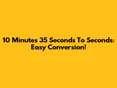 10 Minutes 35 Seconds To Seconds: Easy Conversion!
