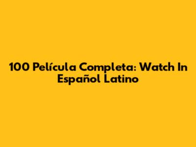 100 Película Completa: Watch In Español Latino