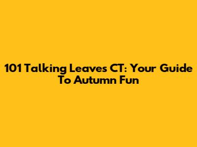 101 Talking Leaves CT: Your Guide To Autumn Fun
