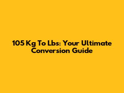 105 Kg To Lbs: Your Ultimate Conversion Guide