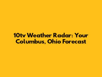 10tv Weather Radar: Your Columbus, Ohio Forecast