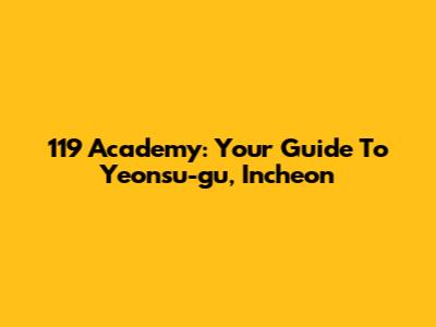 119 Academy: Your Guide To Yeonsu-gu, Incheon