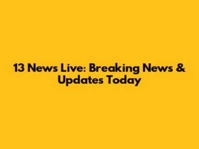 13 News Live: Breaking News & Updates Today