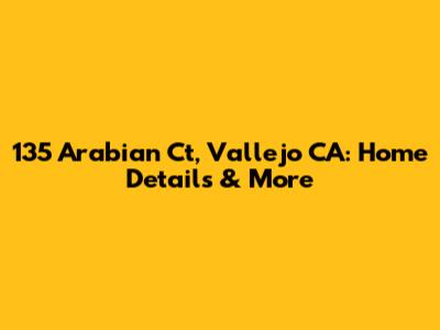 135 Arabian Ct, Vallejo CA: Home Details & More