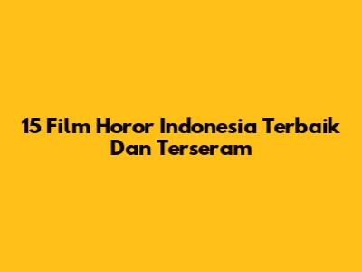 15 Film Horor Indonesia Terbaik Dan Terseram