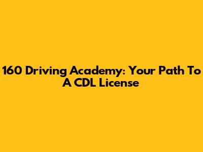 160 Driving Academy: Your Path To A CDL License