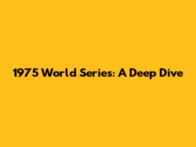1975 World Series: A Deep Dive