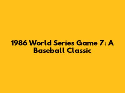 1986 World Series Game 7: A Baseball Classic