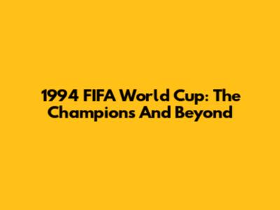 1994 FIFA World Cup: The Champions And Beyond