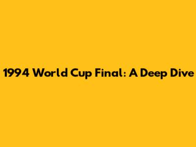 1994 World Cup Final: A Deep Dive
