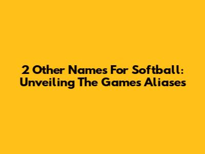 2 Other Names For Softball: Unveiling The Game's Aliases