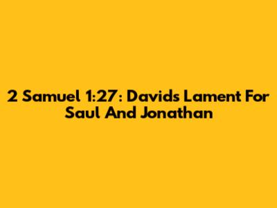 2 Samuel 1:27: David's Lament For Saul And Jonathan