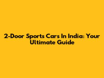 2-Door Sports Cars In India: Your Ultimate Guide