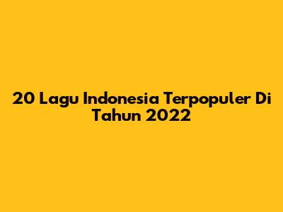 20 Lagu Indonesia Terpopuler Di Tahun 2022