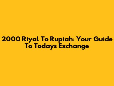 2000 Riyal To Rupiah: Your Guide To Today's Exchange