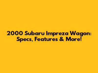 2000 Subaru Impreza Wagon: Specs, Features & More!