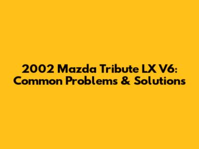 2002 Mazda Tribute LX V6: Common Problems & Solutions