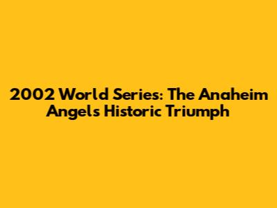 2002 World Series: The Anaheim Angels' Historic Triumph