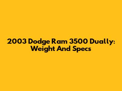 2003 Dodge Ram 3500 Dually: Weight And Specs