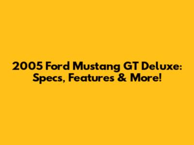 2005 Ford Mustang GT Deluxe: Specs, Features & More!