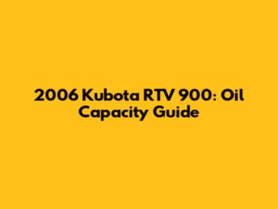 2006 Kubota RTV 900: Oil Capacity Guide