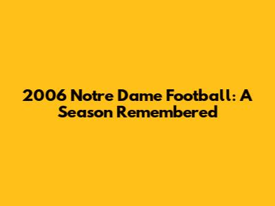 2006 Notre Dame Football: A Season Remembered