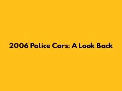 2006 Police Cars: A Look Back