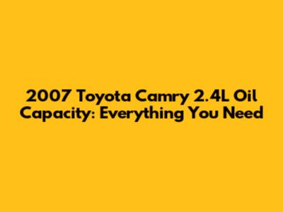 2007 Toyota Camry 2.4L Oil Capacity: Everything You Need