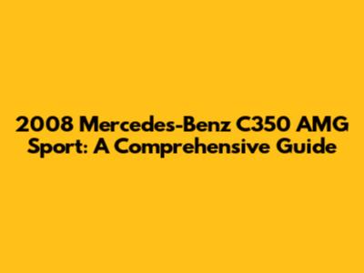2008 Mercedes-Benz C350 AMG Sport: A Comprehensive Guide