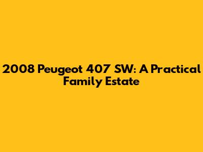 2008 Peugeot 407 SW: A Practical Family Estate