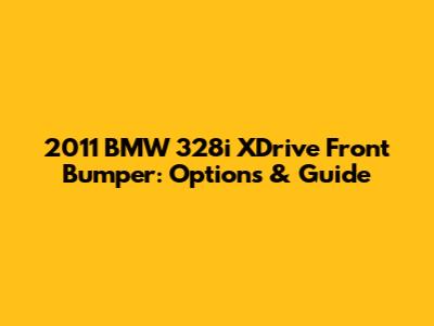 2011 BMW 328i XDrive Front Bumper: Options & Guide