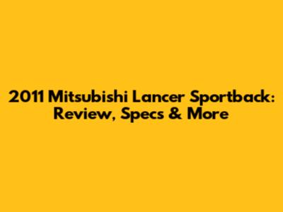 2011 Mitsubishi Lancer Sportback: Review, Specs & More