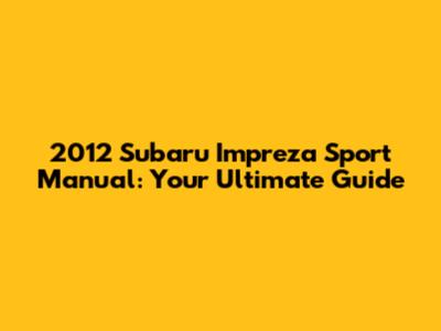 2012 Subaru Impreza Sport Manual: Your Ultimate Guide