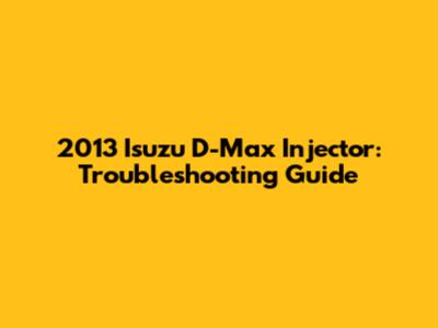 2013 Isuzu D-Max Injector: Troubleshooting Guide