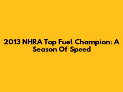 2013 NHRA Top Fuel Champion: A Season Of Speed