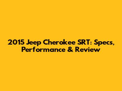 2015 Jeep Cherokee SRT: Specs, Performance & Review