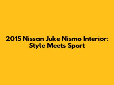 2015 Nissan Juke Nismo Interior: Style Meets Sport